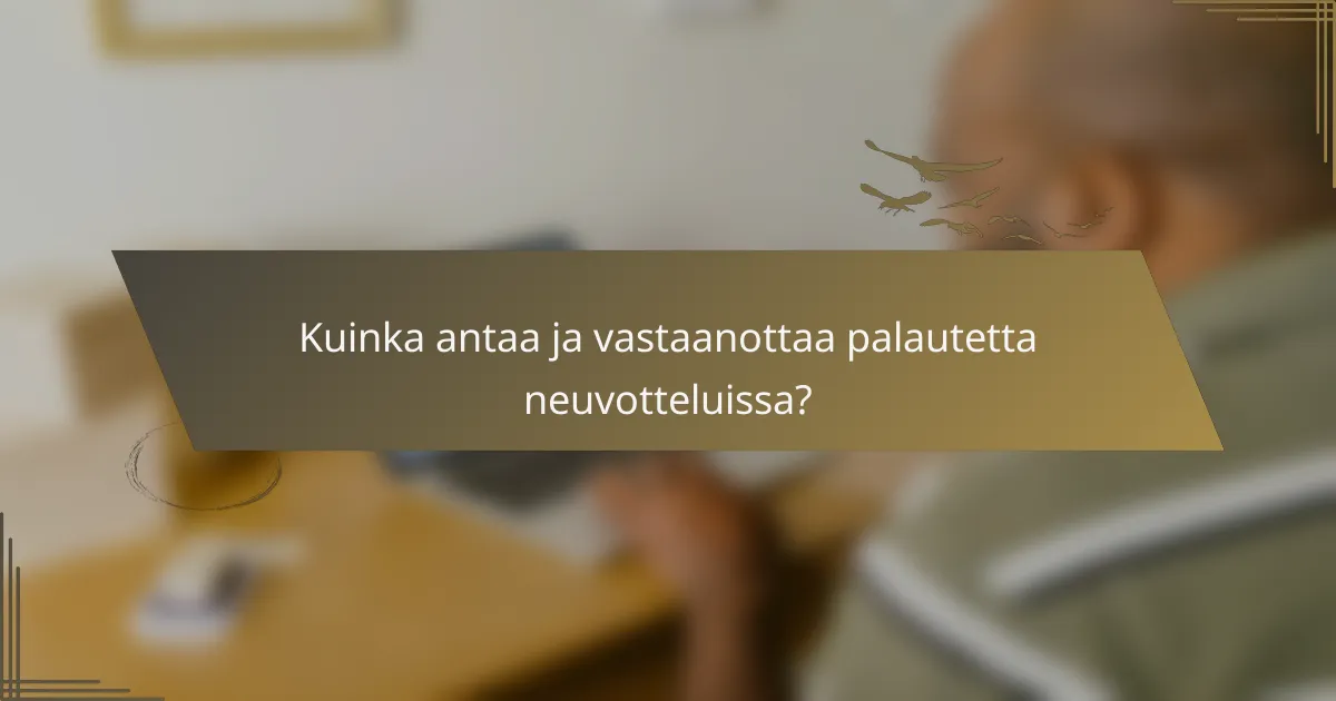 Kuinka antaa ja vastaanottaa palautetta neuvotteluissa?