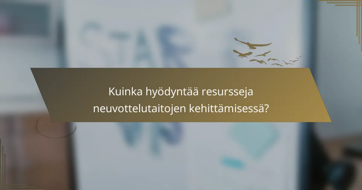 Kuinka hyödyntää resursseja neuvottelutaitojen kehittämisessä?