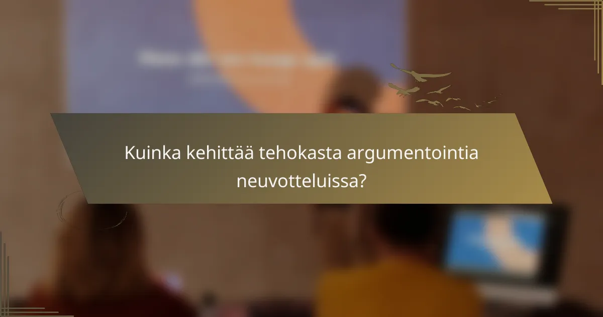 Kuinka kehittää tehokasta argumentointia neuvotteluissa?