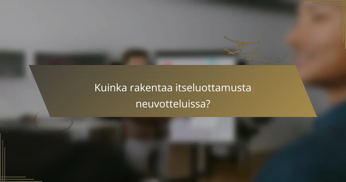 Kuinka rakentaa itseluottamusta neuvotteluissa?