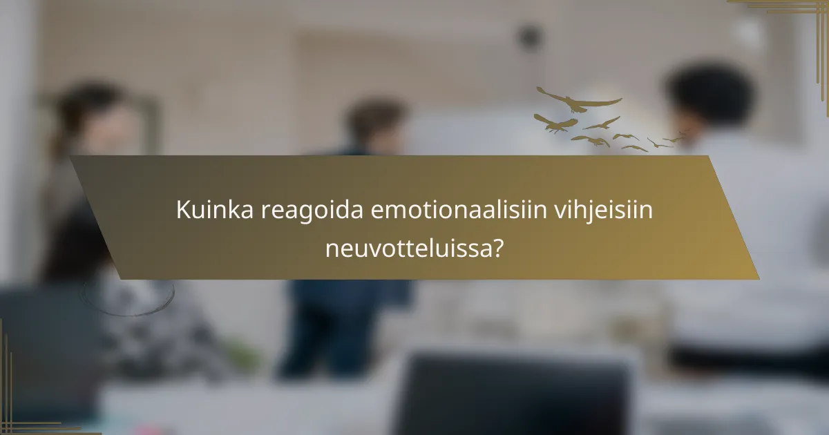 Kuinka reagoida emotionaalisiin vihjeisiin neuvotteluissa?