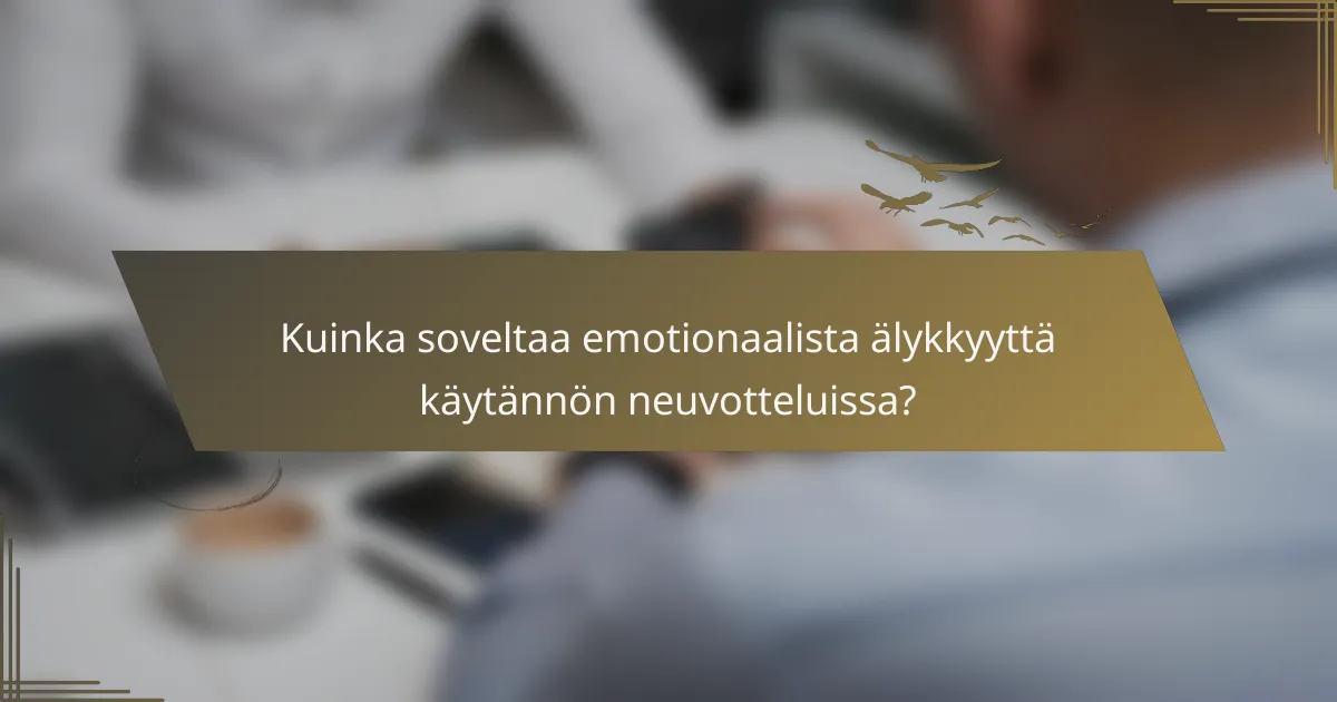 Kuinka soveltaa emotionaalista älykkyyttä käytännön neuvotteluissa?