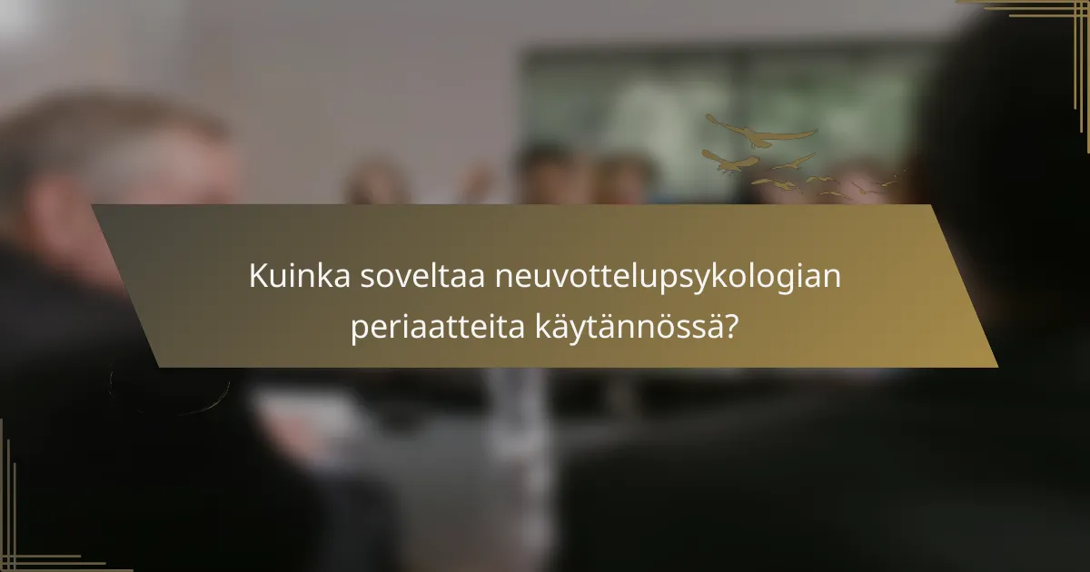 Kuinka soveltaa neuvottelupsykologian periaatteita käytännössä?