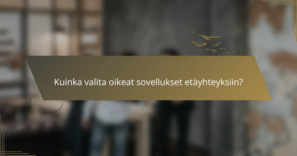 Kuinka valita oikeat sovellukset etäyhteyksiin?