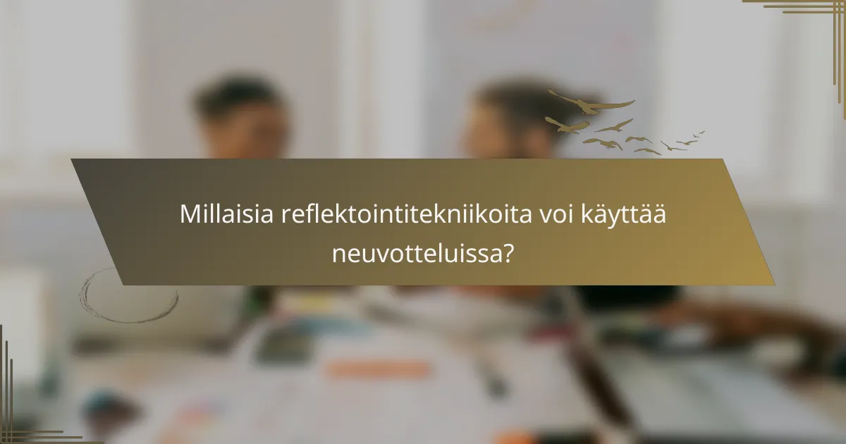 Millaisia reflektointitekniikoita voi käyttää neuvotteluissa?