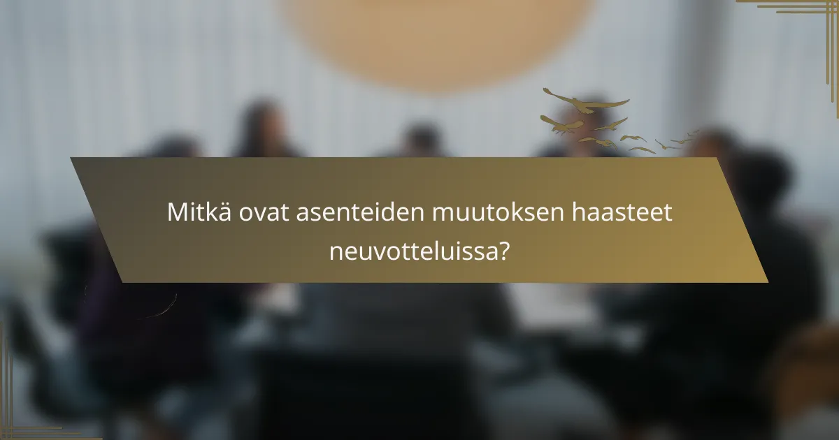 Mitkä ovat asenteiden muutoksen haasteet neuvotteluissa?