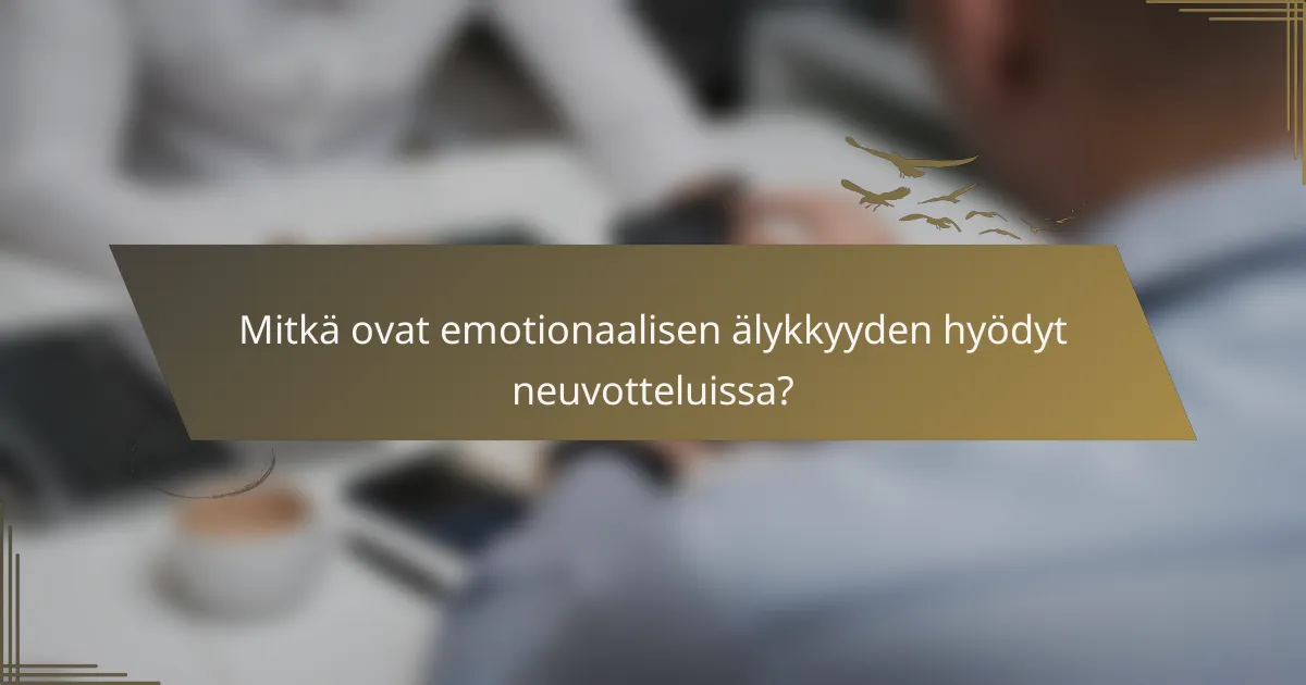 Mitkä ovat emotionaalisen älykkyyden hyödyt neuvotteluissa?