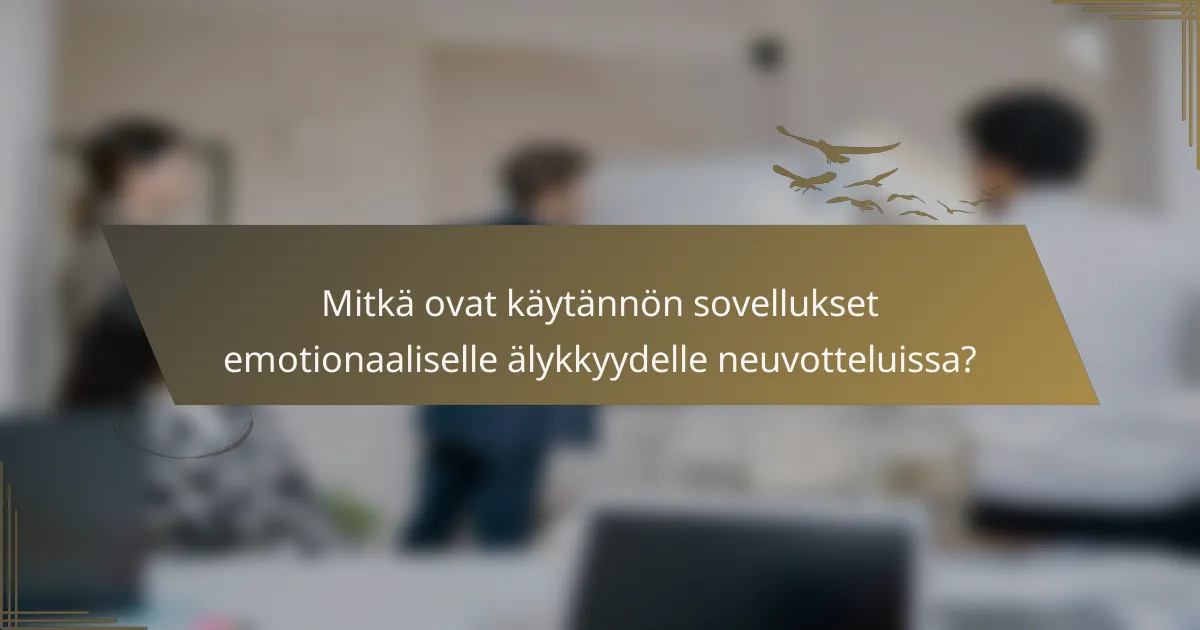 Mitkä ovat käytännön sovellukset emotionaaliselle älykkyydelle neuvotteluissa?