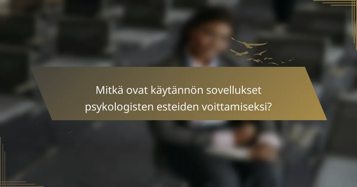 Mitkä ovat käytännön sovellukset psykologisten esteiden voittamiseksi?
