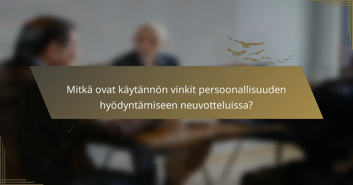 Mitkä ovat käytännön vinkit persoonallisuuden hyödyntämiseen neuvotteluissa?