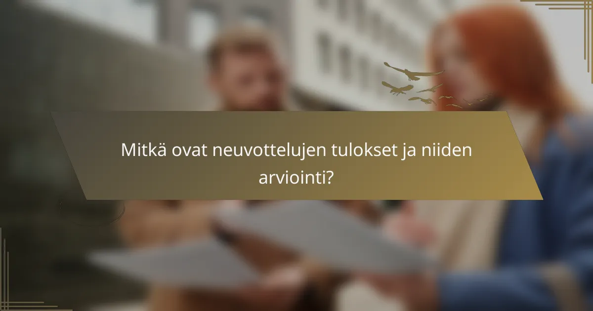 Mitkä ovat neuvottelujen tulokset ja niiden arviointi?