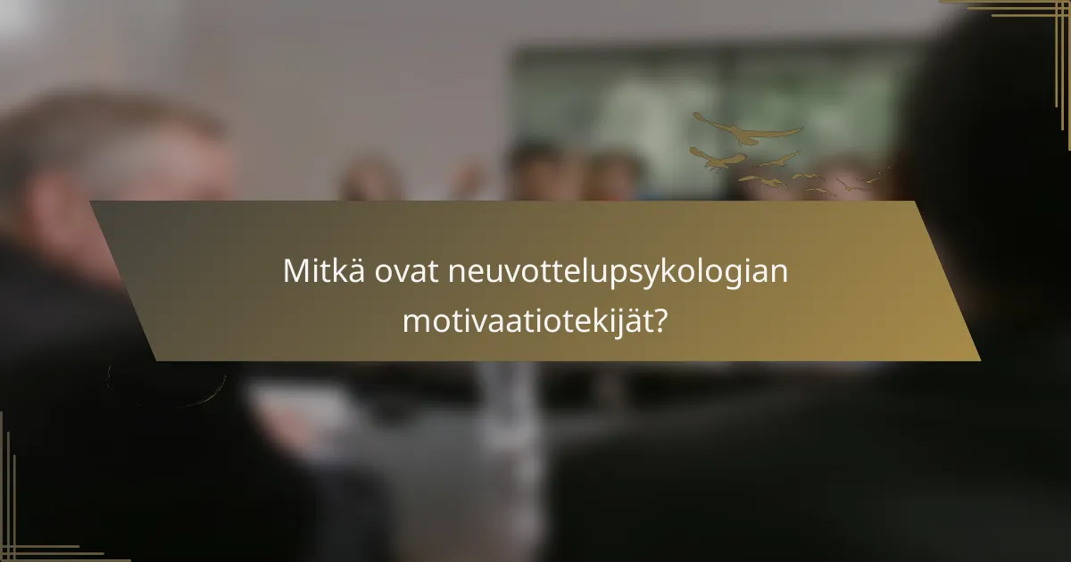 Mitkä ovat neuvottelupsykologian motivaatiotekijät?