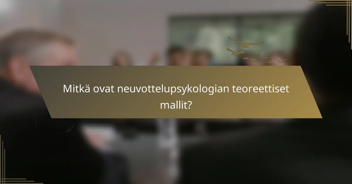 Mitkä ovat neuvottelupsykologian teoreettiset mallit?
