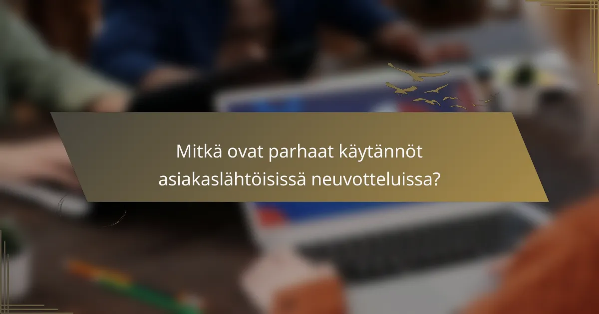 Mitkä ovat parhaat käytännöt asiakaslähtöisissä neuvotteluissa?
