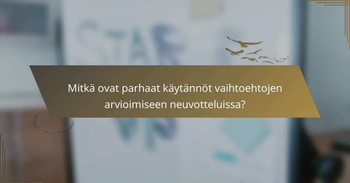 Mitkä ovat parhaat käytännöt vaihtoehtojen arvioimiseen neuvotteluissa?