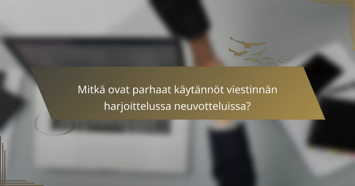 Mitkä ovat parhaat käytännöt viestinnän harjoittelussa neuvotteluissa?