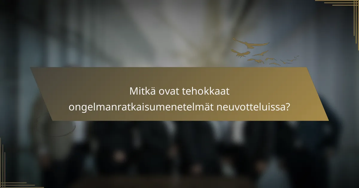 Mitkä ovat tehokkaat ongelmanratkaisumenetelmät neuvotteluissa?