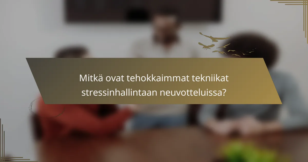 Mitkä ovat tehokkaimmat tekniikat stressinhallintaan neuvotteluissa?