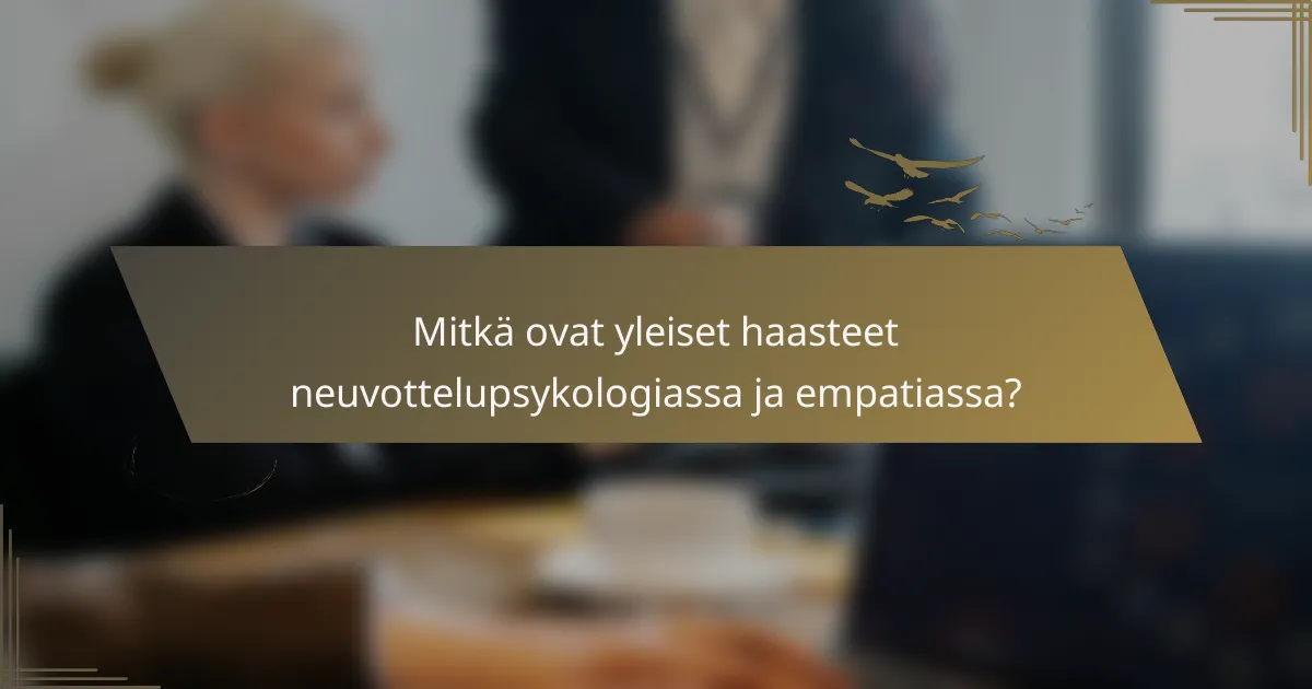 Mitkä ovat yleiset haasteet neuvottelupsykologiassa ja empatiassa?