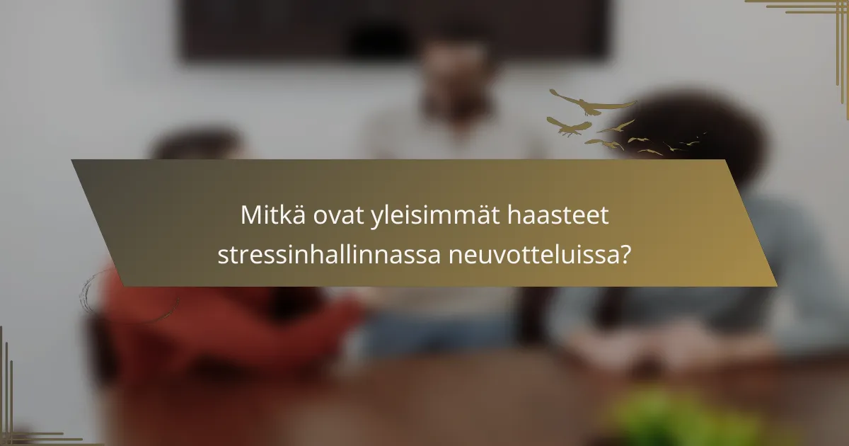 Mitkä ovat yleisimmät haasteet stressinhallinnassa neuvotteluissa?
