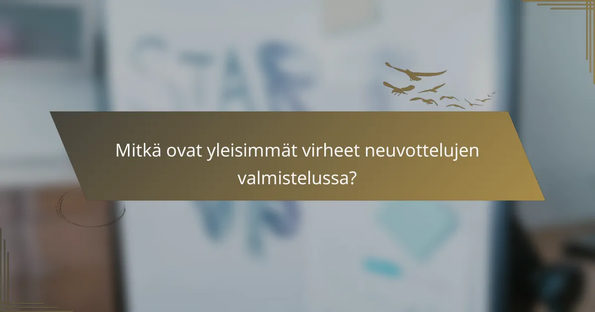 Mitkä ovat yleisimmät virheet neuvottelujen valmistelussa?