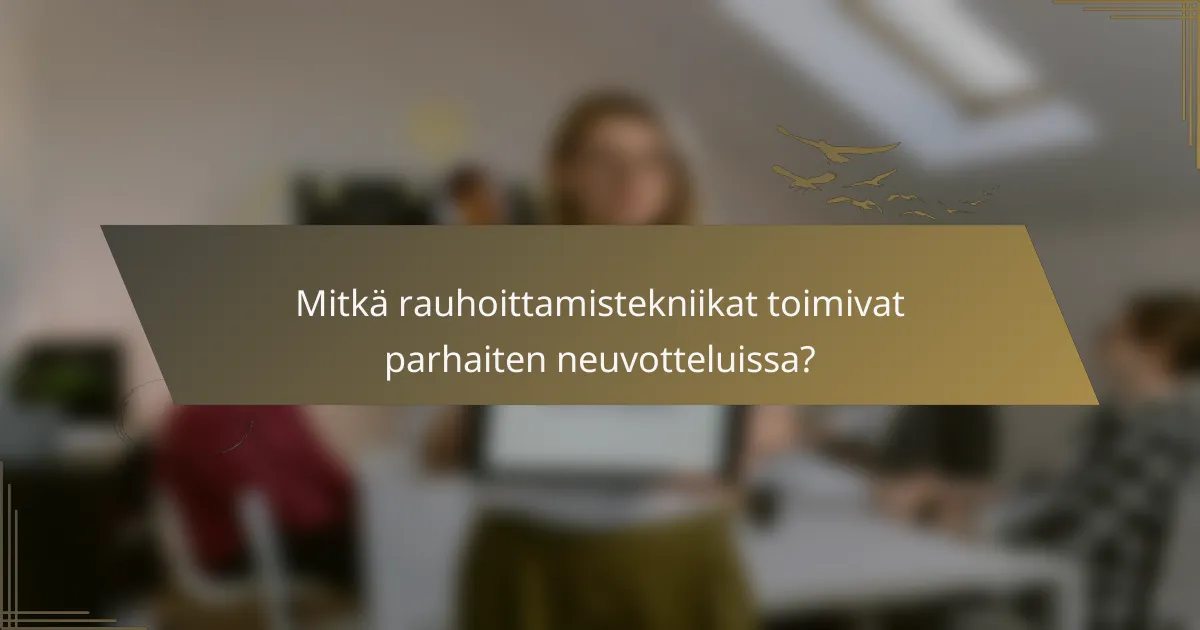 Mitkä rauhoittamistekniikat toimivat parhaiten neuvotteluissa?